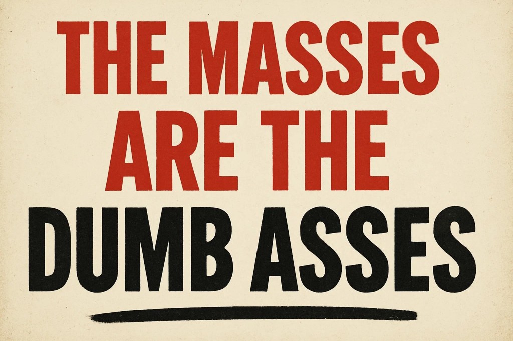“The masses are the dumb&nbsp;asses”